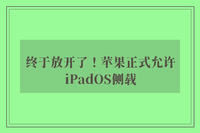 终于放开了！苹果正式允许iPadOS侧载