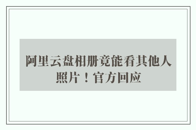 阿里云盘相册竟能看其他人照片！官方回应