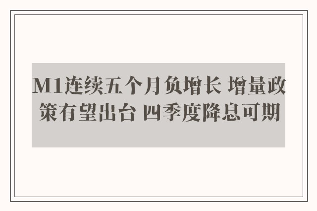 M1连续五个月负增长 增量政策有望出台 四季度降息可期