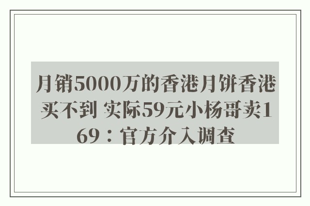 月销5000万的香港月饼香港买不到 实际59元小杨哥卖169：官方介入调查