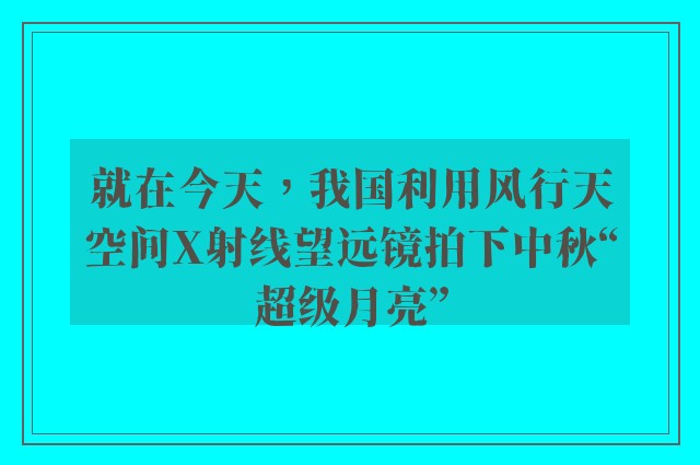 就在今天，我国利用风行天空间X射线望远镜拍下中秋“超级月亮”