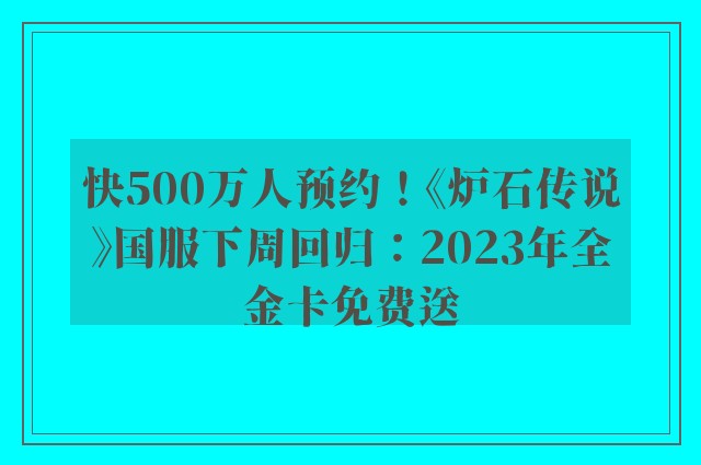 快500万人预约！《炉石传说》国服下周回归：2023年全金卡免费送