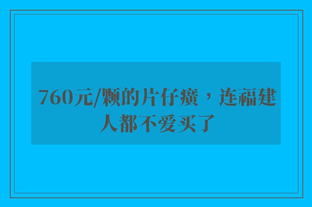 760元/颗的片仔癀，连福建人都不爱买了