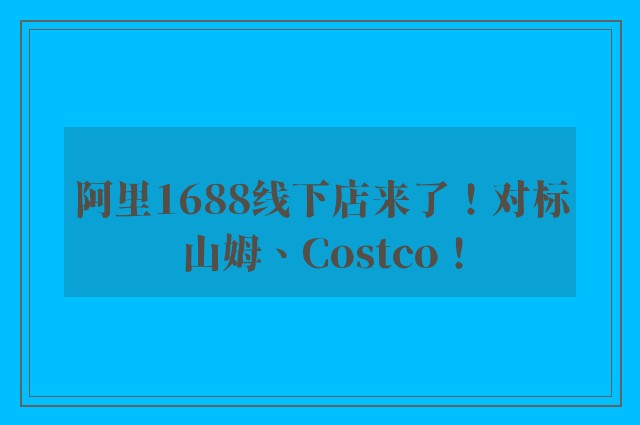 阿里1688线下店来了！对标山姆、Costco！