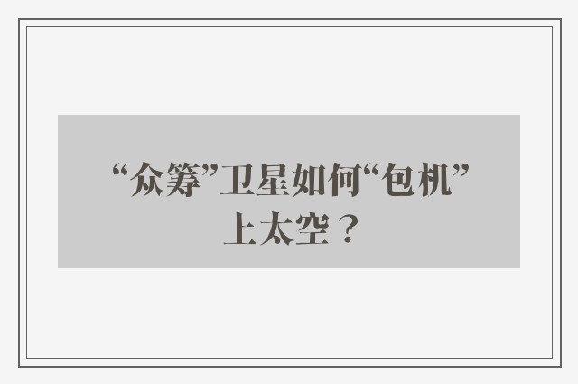 “众筹”卫星如何“包机”上太空？