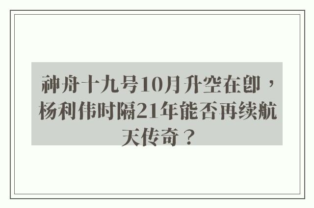 神舟十九号10月升空在即，杨利伟时隔21年能否再续航天传奇？