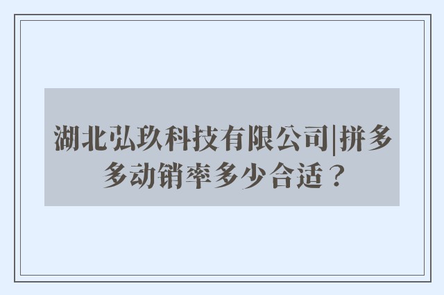 湖北弘玖科技有限公司|拼多多动销率多少合适？