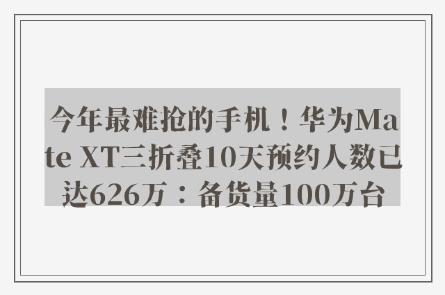 今年最难抢的手机！华为Mate XT三折叠10天预约人数已达626万：备货量100万台