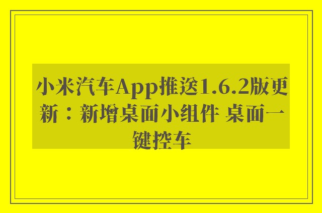 小米汽车App推送1.6.2版更新：新增桌面小组件 桌面一键控车