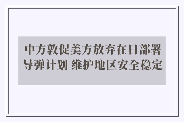 中方敦促美方放弃在日部署导弹计划 维护地区安全稳定