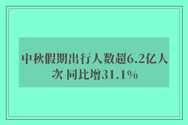 中秋假期出行人数超6.2亿人次 同比增31.1%