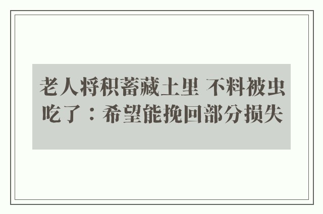 老人将积蓄藏土里 不料被虫吃了：希望能挽回部分损失