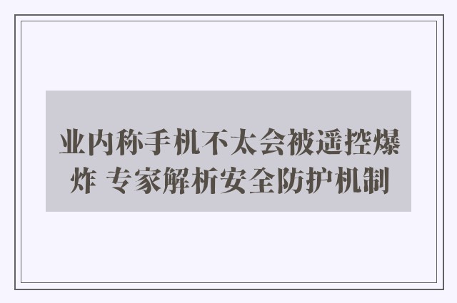 业内称手机不太会被遥控爆炸 专家解析安全防护机制