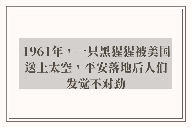 1961年，一只黑猩猩被美国送上太空，平安落地后人们发觉不对劲