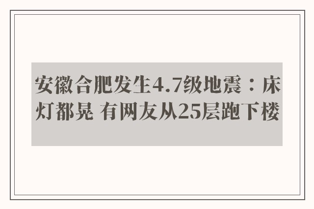 安徽合肥发生4.7级地震：床灯都晃 有网友从25层跑下楼