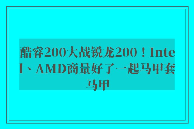 酷睿200大战锐龙200！Intel、AMD商量好了一起马甲套马甲