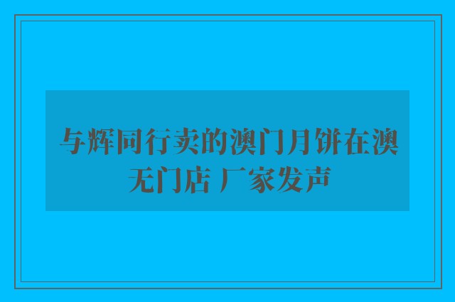 与辉同行卖的澳门月饼在澳无门店 厂家发声