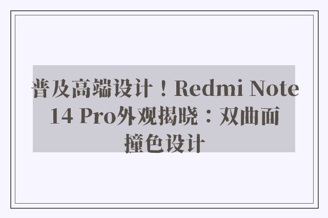 普及高端设计！Redmi Note 14 Pro外观揭晓：双曲面 撞色设计