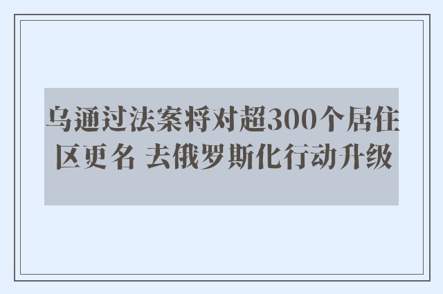 乌通过法案将对超300个居住区更名 去俄罗斯化行动升级