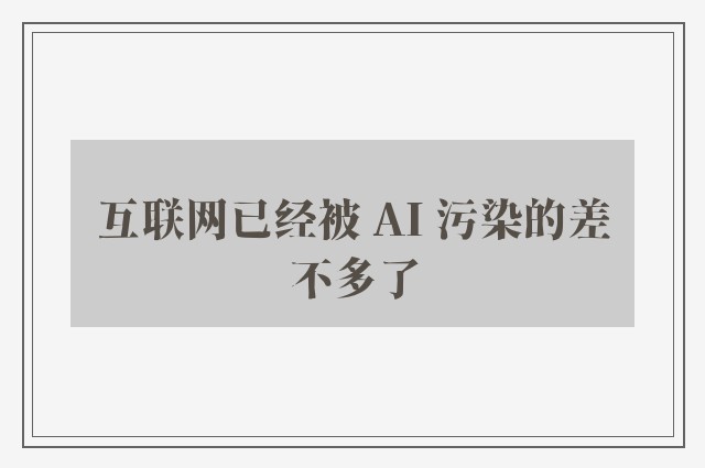 互联网已经被 AI 污染的差不多了