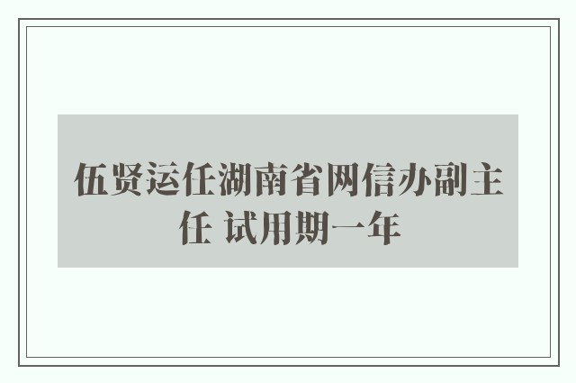 伍贤运任湖南省网信办副主任 试用期一年