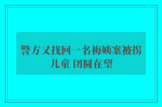 警方又找回一名梅姨案被拐儿童 团圆在望