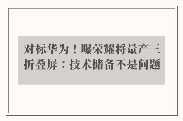 对标华为！曝荣耀将量产三折叠屏：技术储备不是问题