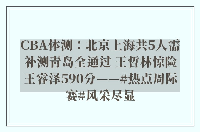 CBA体测：北京上海共5人需补测青岛全通过 王哲林惊险王睿泽590分——#热点周际赛#风采尽显