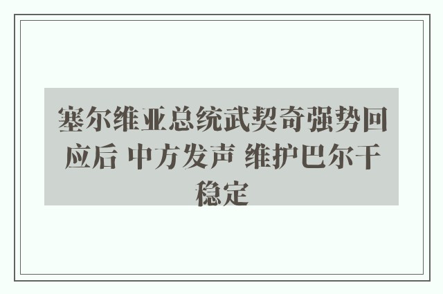 塞尔维亚总统武契奇强势回应后 中方发声 维护巴尔干稳定