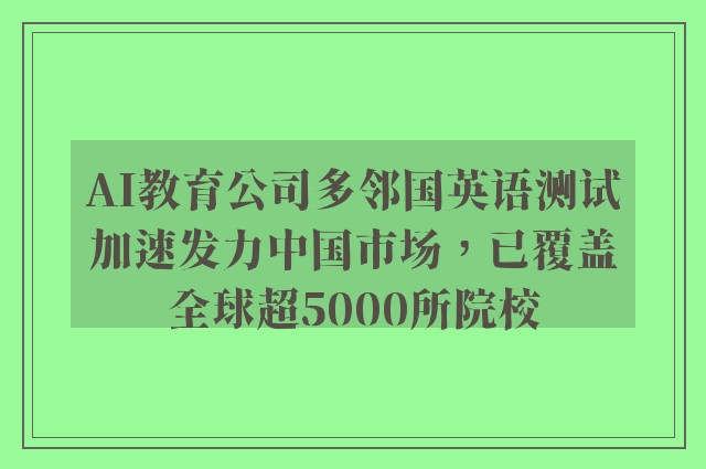 AI教育公司多邻国英语测试加速发力中国市场，已覆盖全球超5000所院校