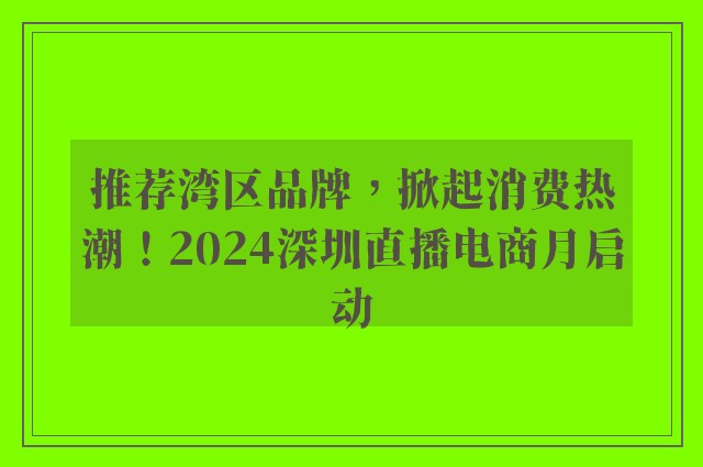 推荐湾区品牌，掀起消费热潮！2024深圳直播电商月启动