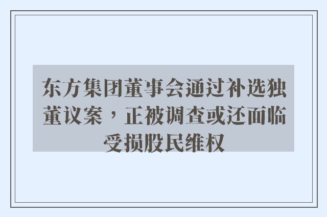 东方集团董事会通过补选独董议案，正被调查或还面临受损股民维权