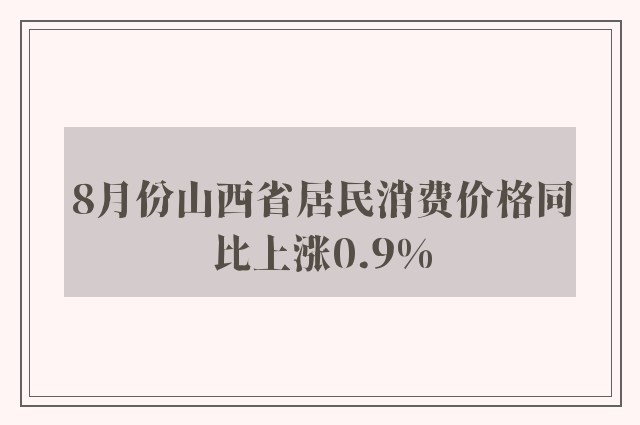 8月份山西省居民消费价格同比上涨0.9%