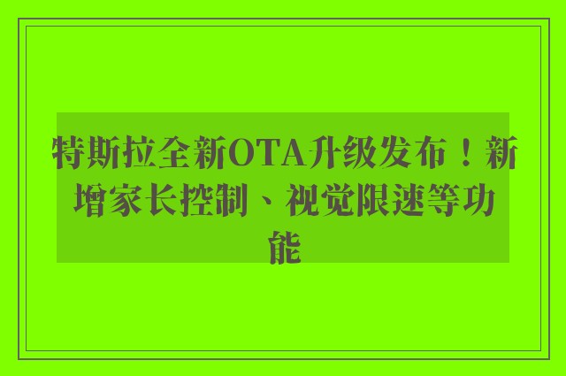 特斯拉全新OTA升级发布！新增家长控制、视觉限速等功能