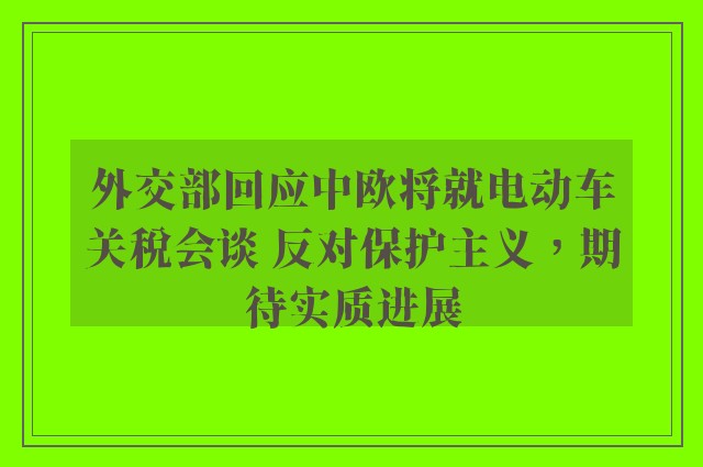 外交部回应中欧将就电动车关税会谈 反对保护主义，期待实质进展