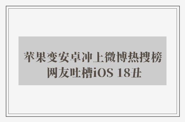 苹果变安卓冲上微博热搜榜 网友吐槽iOS 18丑